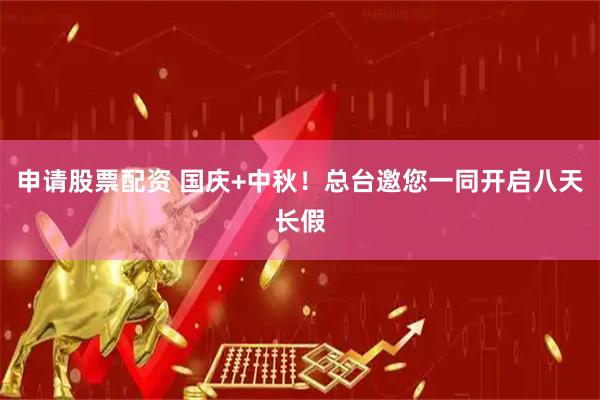 申请股票配资 国庆+中秋！总台邀您一同开启八天长假